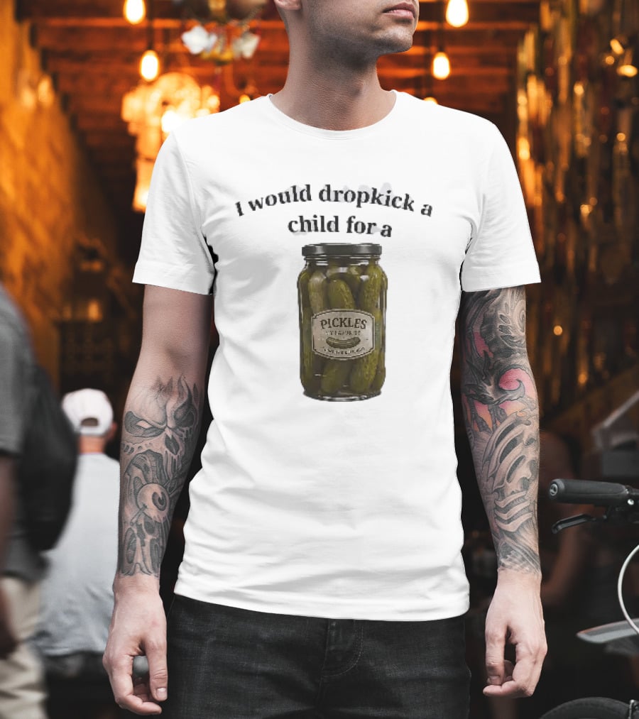 I Would Dropkick A Child For A Pickles Jar Humor T-Shirt