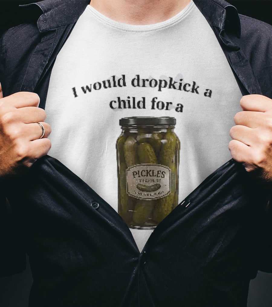 I Would Dropkick A Child For A Pickles Jar Humor T-Shirt