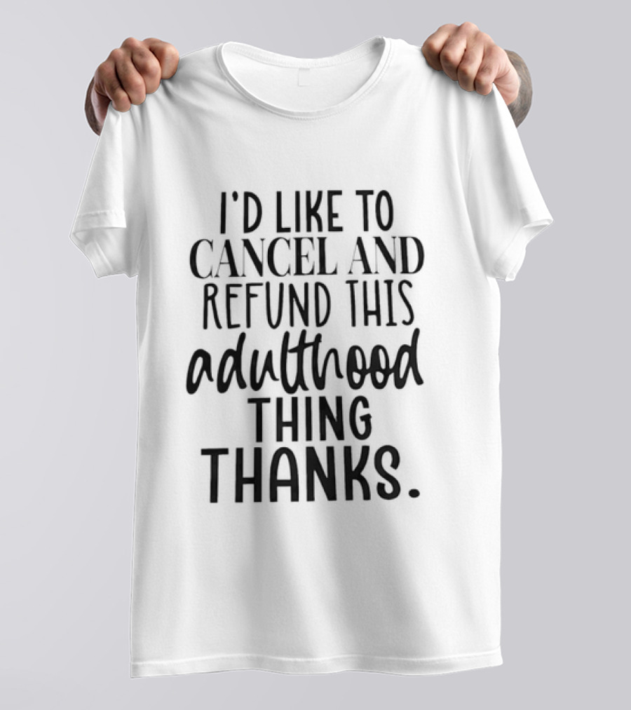I'd Like To Cancel And Refund This Adulthood Thing Thanks T-Shirt