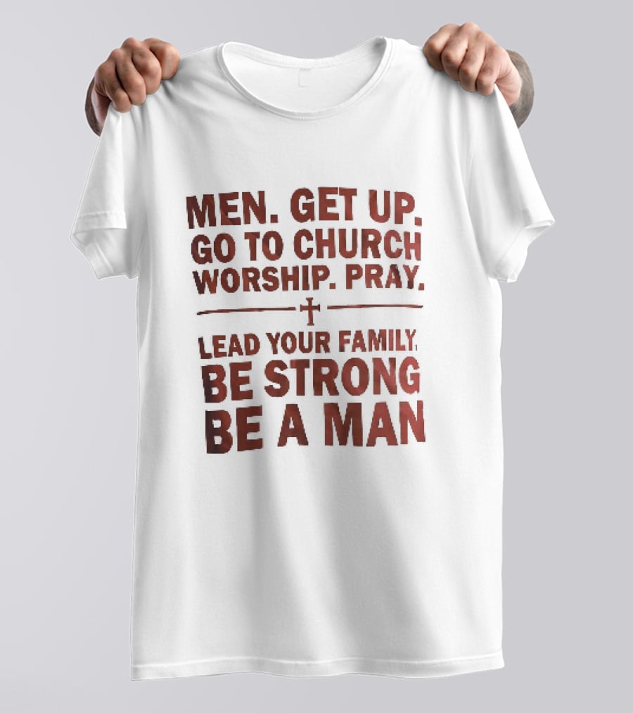 Men Get Up Go To Church Worship Pray Lead Your Family Be Strong Be A Man T-Shirt
