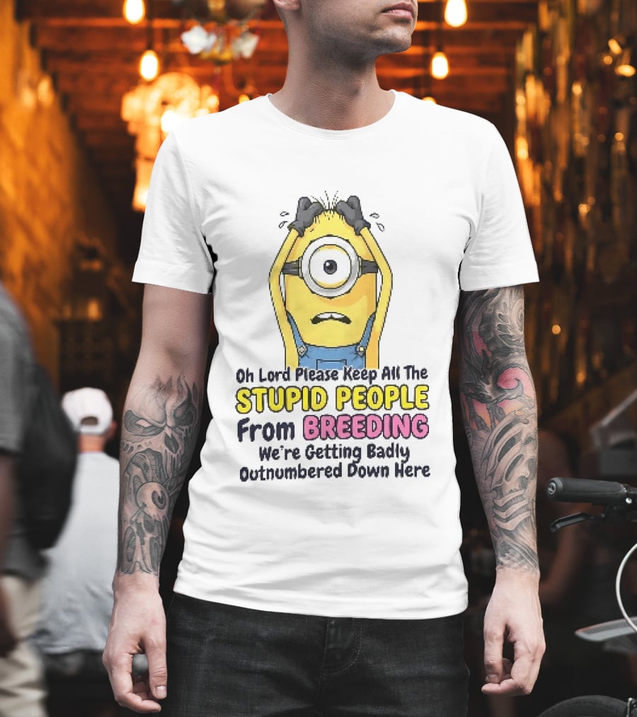 Oh Lord Keep All The Stupid People From Breeding Minion Outnumbered Down Here T-Shirt
