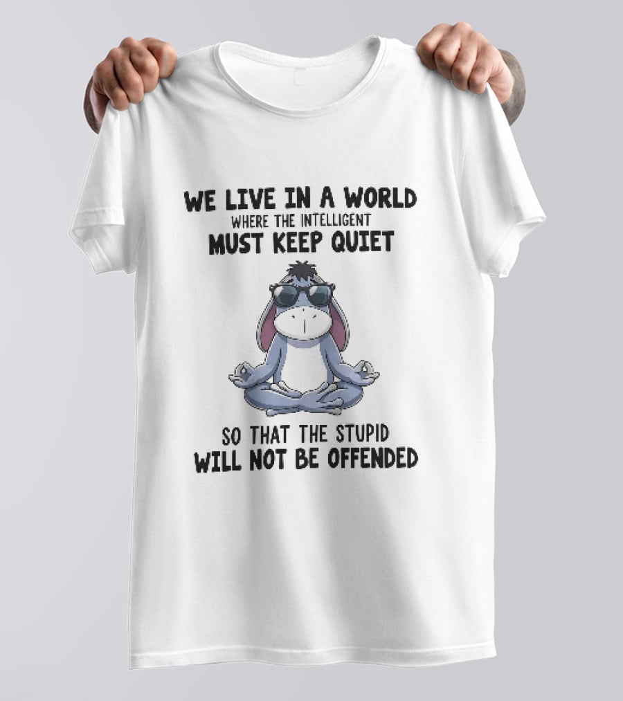We Live In A World Where The Intelligent Must Keep Quiet Eeyore Meditation So That The Stupid Will Not Be Offended T-Shirt
