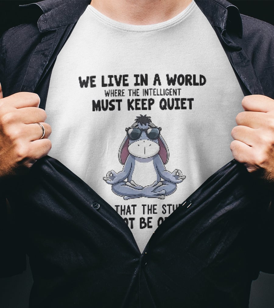 We Live In A World Where The Intelligent Must Keep Quiet Eeyore Meditation So That The Stupid Will Not Be Offended T-Shirt