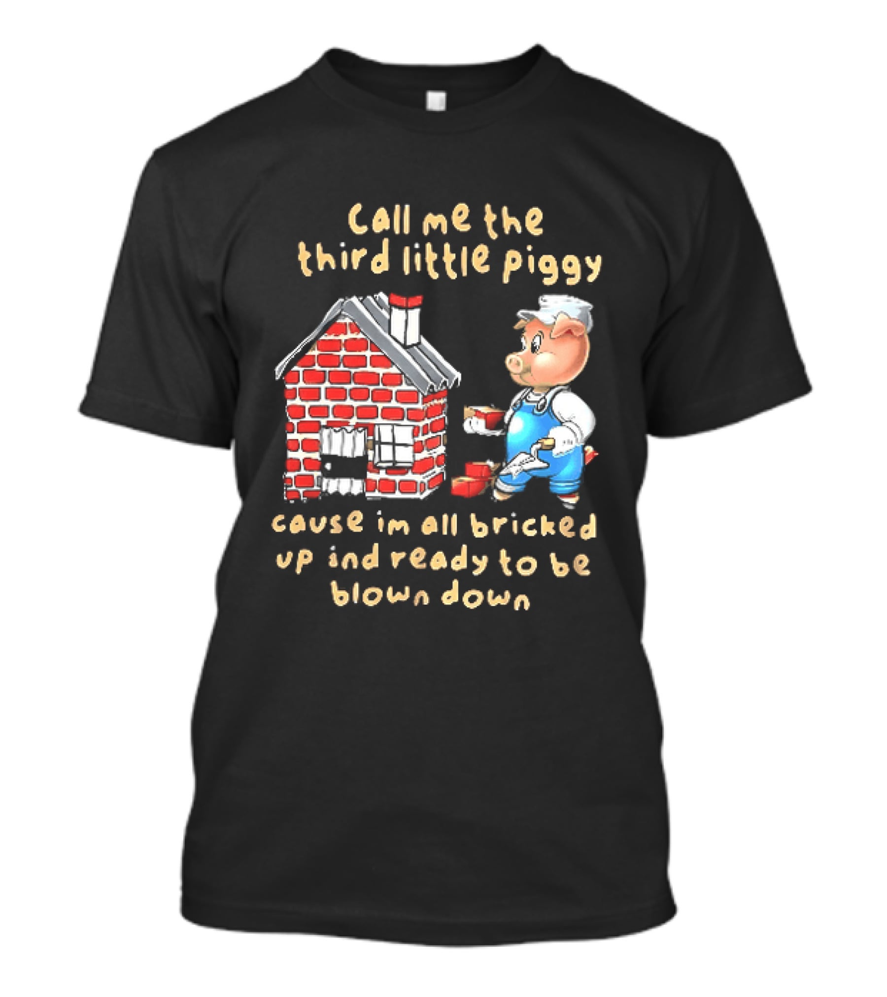 Call Me The Third Little Piggy Cause Im All Bricked Up And Ready To Be Blown Down T-Shirt