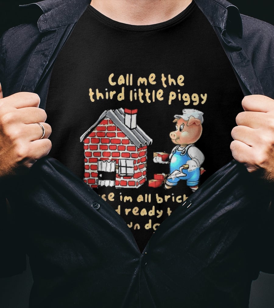 Call Me The Third Little Piggy Cause Im All Bricked Up And Ready To Be Blown Down T-Shirt