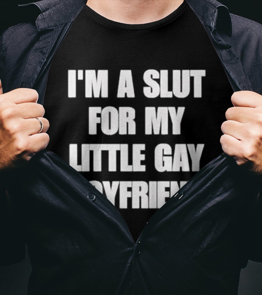 I'm A Slut For My Little Gay Boyfriend T-Shirt