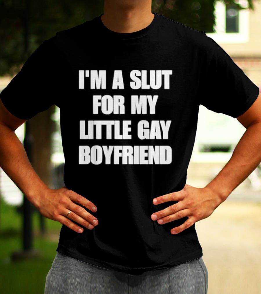 I'm A Slut For My Little Gay Boyfriend T-Shirt