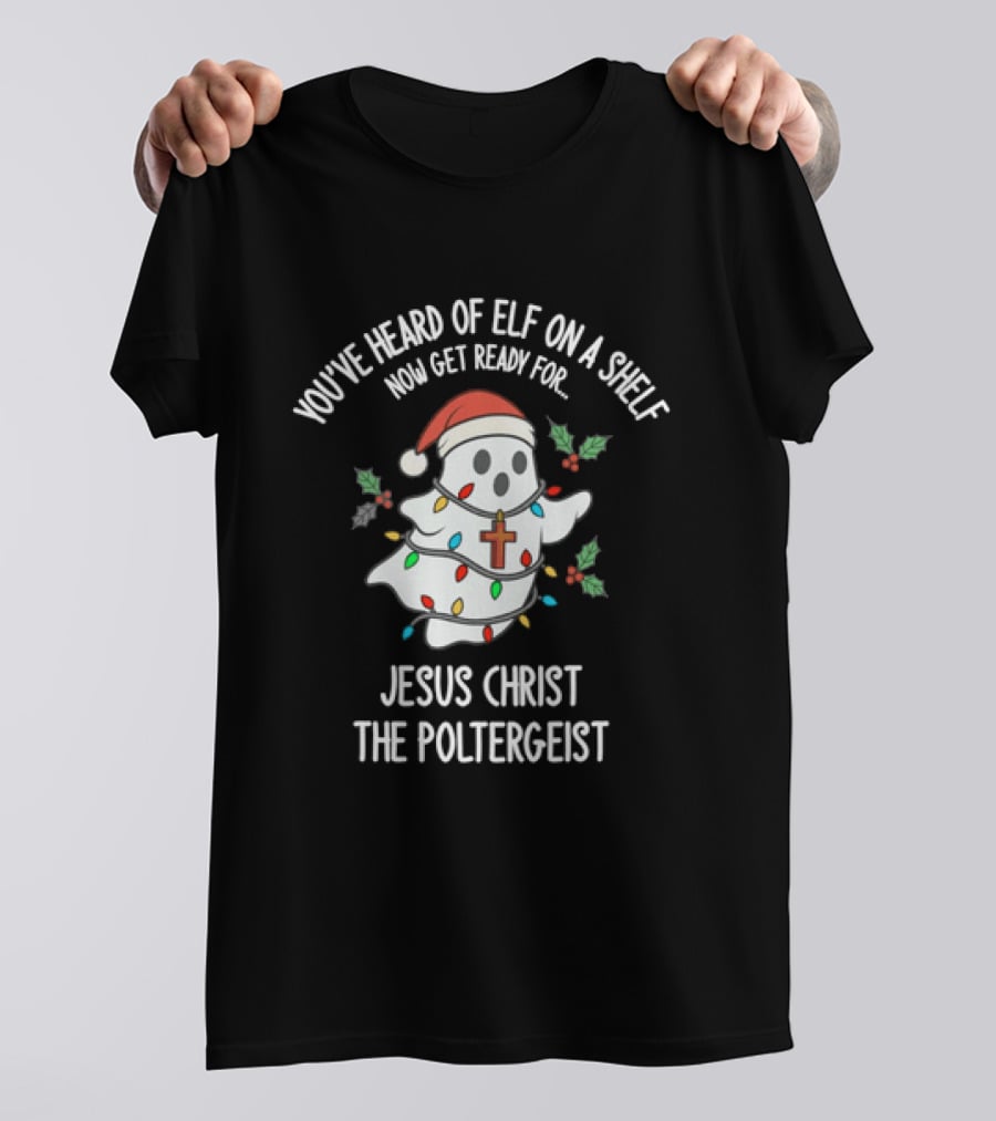 You've Heard Of Elf On A Shelf Get Ready For Jesus Christ The Poltergeist T-Shirt