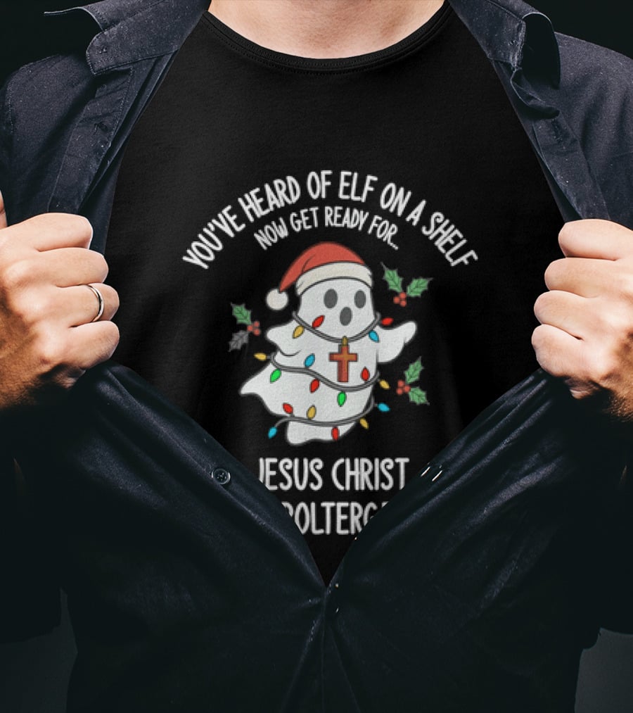 You've Heard Of Elf On A Shelf Get Ready For Jesus Christ The Poltergeist T-Shirt