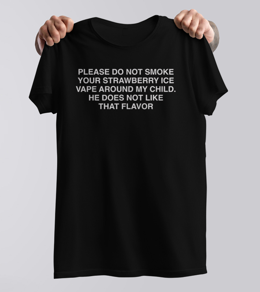 Please Do Not Smoke Your Strawberry Ice Vape Around My Child He Does Not Like That Flavor T-Shirt