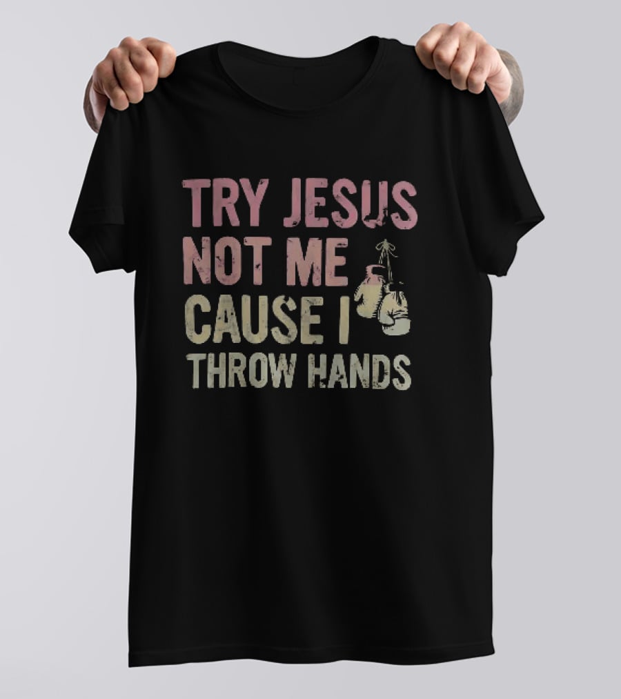 Try Jesus Not Me Cause I Throw Hands Boxing Gloves T-Shirt