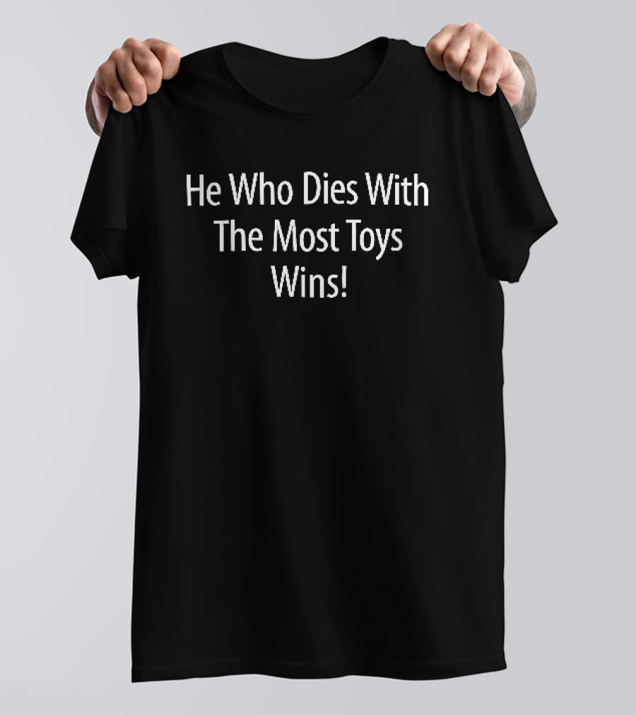He Who Dies With The Most Toys Wins White Black T-Shirt