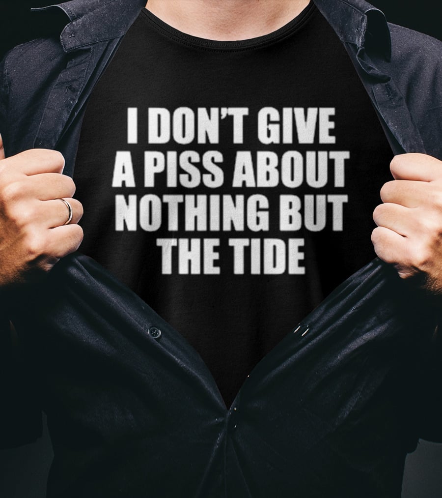 I Don't Give A Piss About Nothing But The Tide T-Shirt