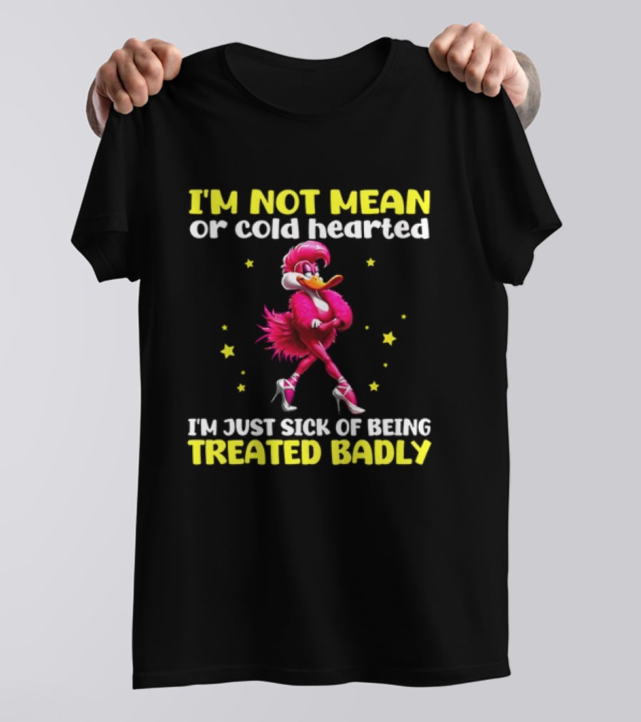 I'm Not Mean Or Cold Hearted I'm Just Sick Of Being Treated Badly Duck Cartoon T-Shirt
