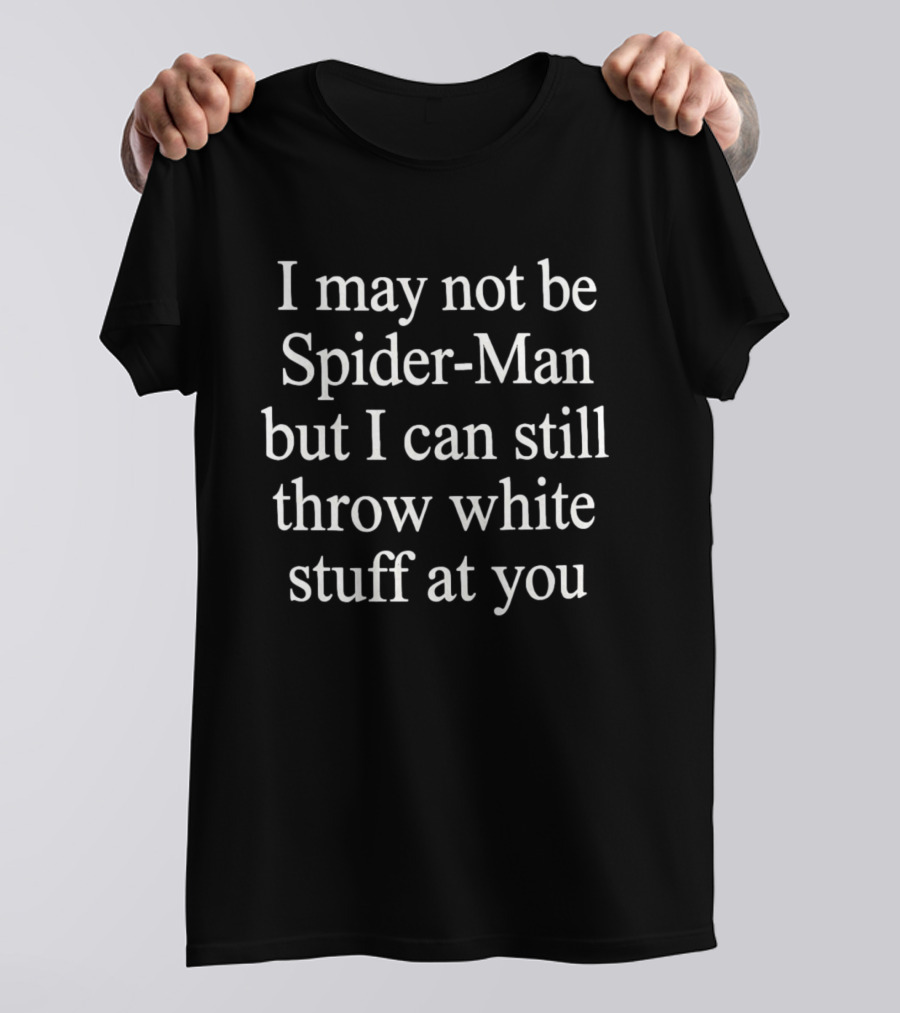 I May Not Be Spider Man But I Can Still Throw White Stuff At You T-Shirt
