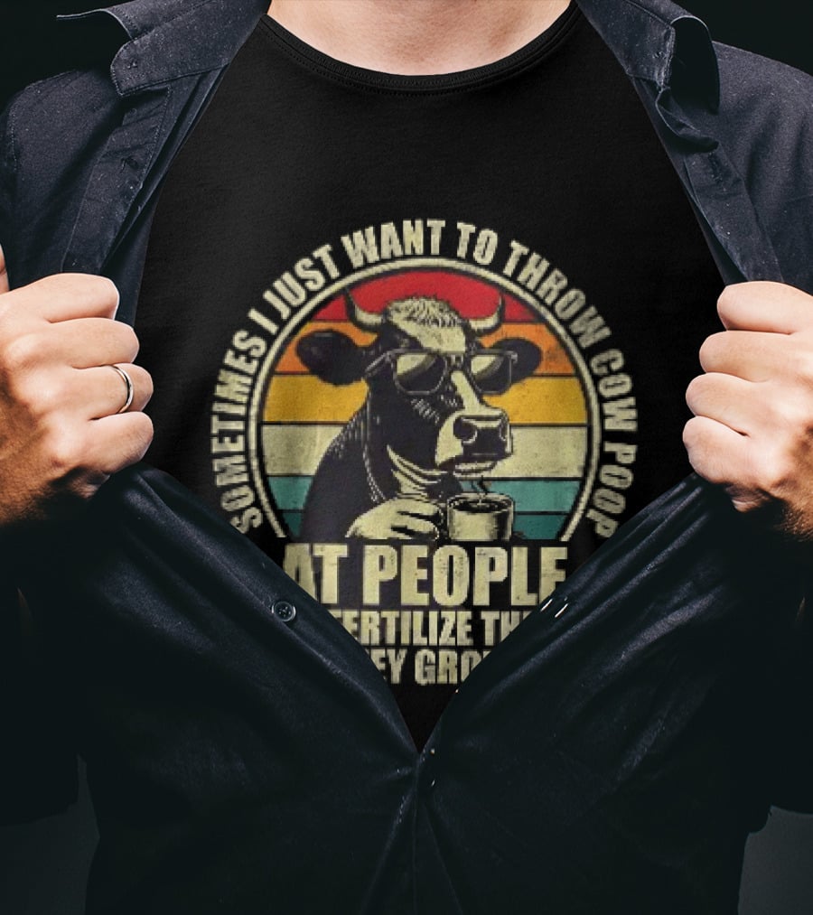Sometimes I Just Want To Throw Cow Poop At People To Fertilize Them So They Grow Up T-Shirt