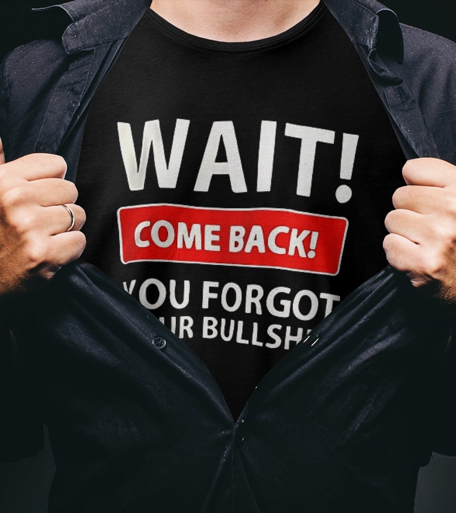 Wait Come Back You Forgot Your Bullshit Bold Sarcasm Humor T-Shirt