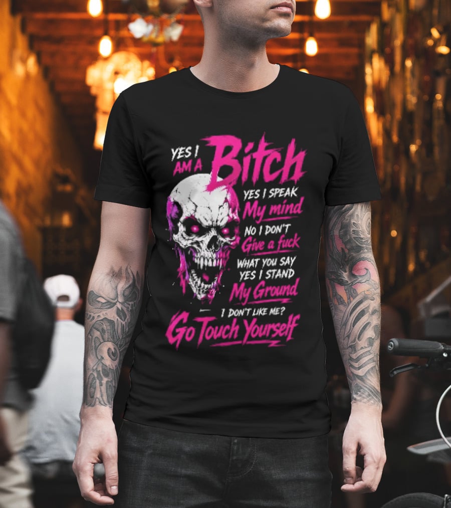 Yes I Am A Bitch Skull Yes I Speak My Mind No I Dont Give A Fuck I Stand My Ground Go Touch Yourself T-Shirt