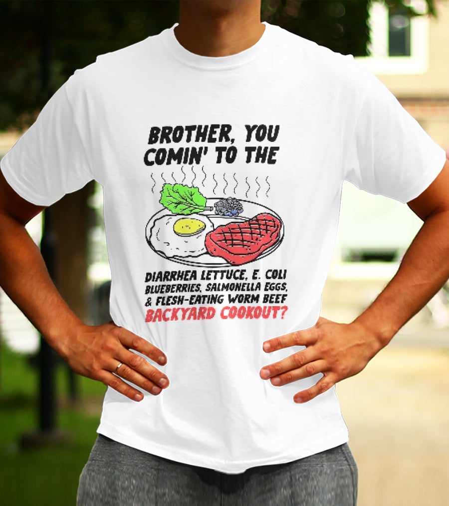 Brother You Comin' To The Diarrhea Lettuce E. Coli Blueberries Salmonella Eggs A Flesh Eating Worm Beef Backyard Cookout T-Shirt