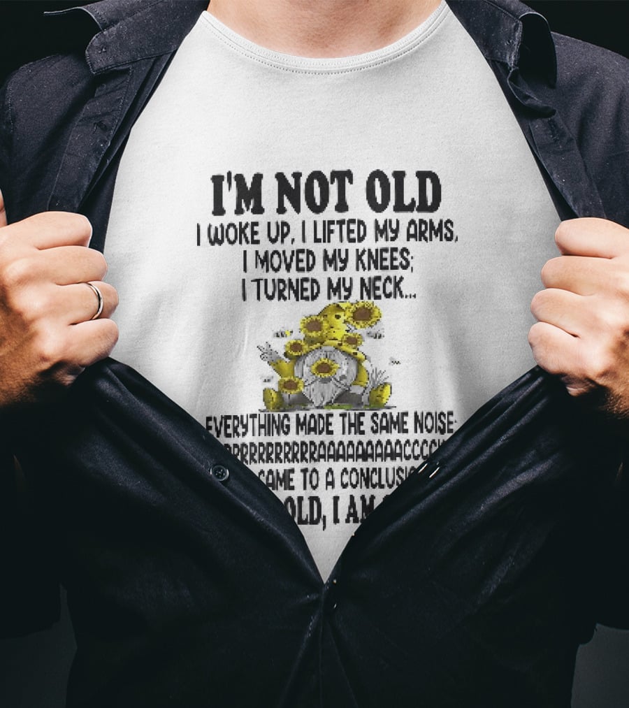 I'm Not Old I Woke Up I Lifted My Arms I Moved My Knees I Turned My Neck Gnome Sunflowers I Am Crispy T-Shirt