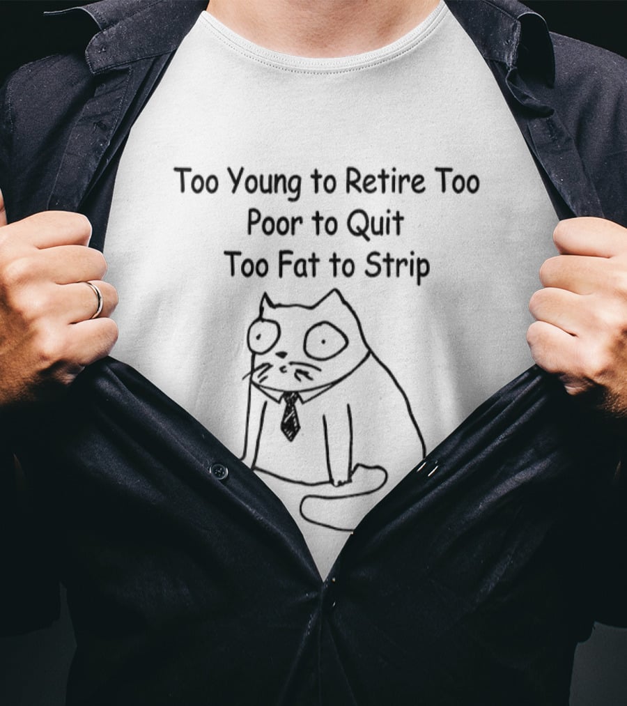 Cat Wearing Tie Too Young To Retire Too Poor To Quit Too Fat To Strip T-Shirt