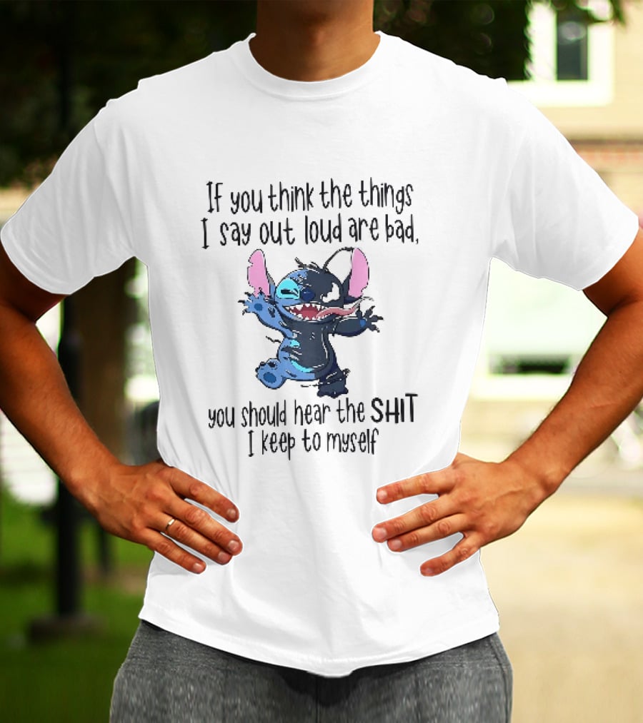 If You Think The Things I Say Out Loud Are Bad You Should Hear The Shit I Keep To Myself Stitch T-Shirt