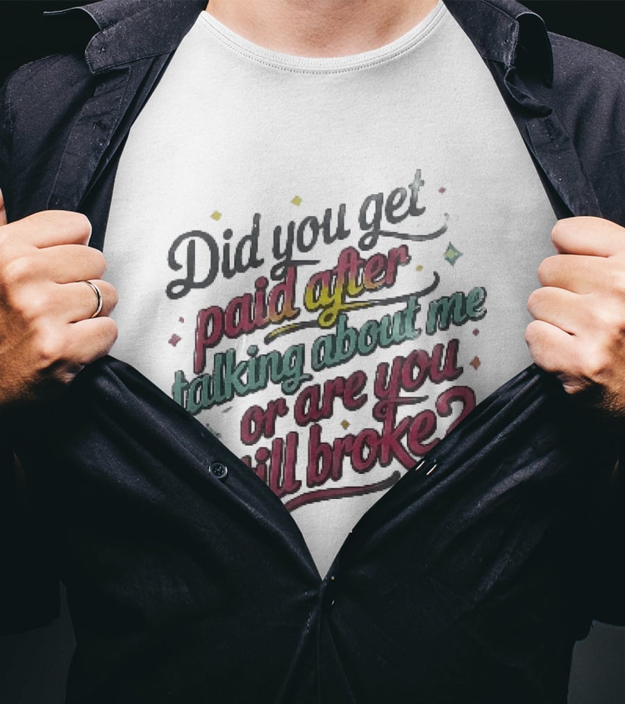 Did You Get Paid After Talking About Me Or Are You Still Broke Multicolored T-Shirt