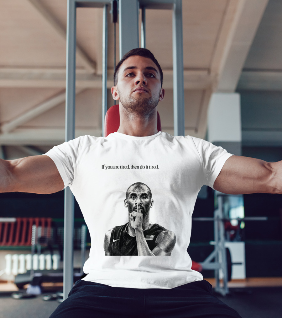 Kobe Bryant If You Are Tired Then Do It Tired Inspirational Basketball Motivation T-Shirt