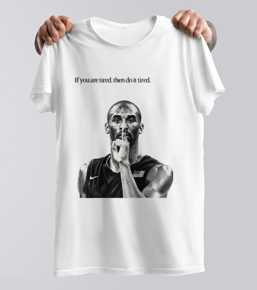 Kobe Bryant If You Are Tired Then Do It Tired Inspirational Basketball Motivation T-Shirt