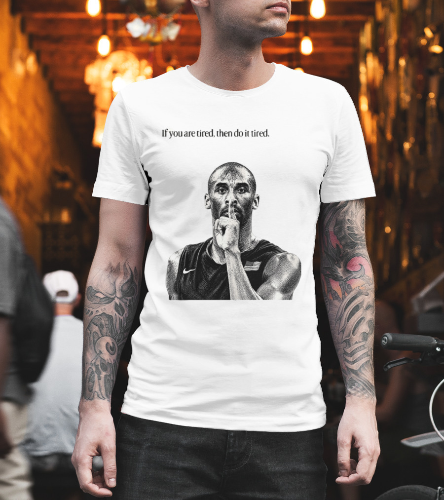 Kobe Bryant If You Are Tired Then Do It Tired Inspirational Basketball Motivation T-Shirt