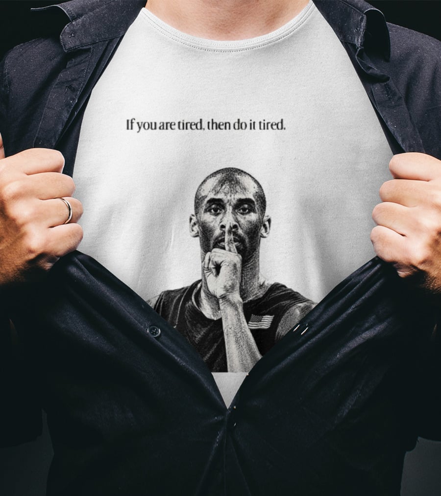 Kobe Bryant If You Are Tired Then Do It Tired Inspirational Basketball Motivation T-Shirt