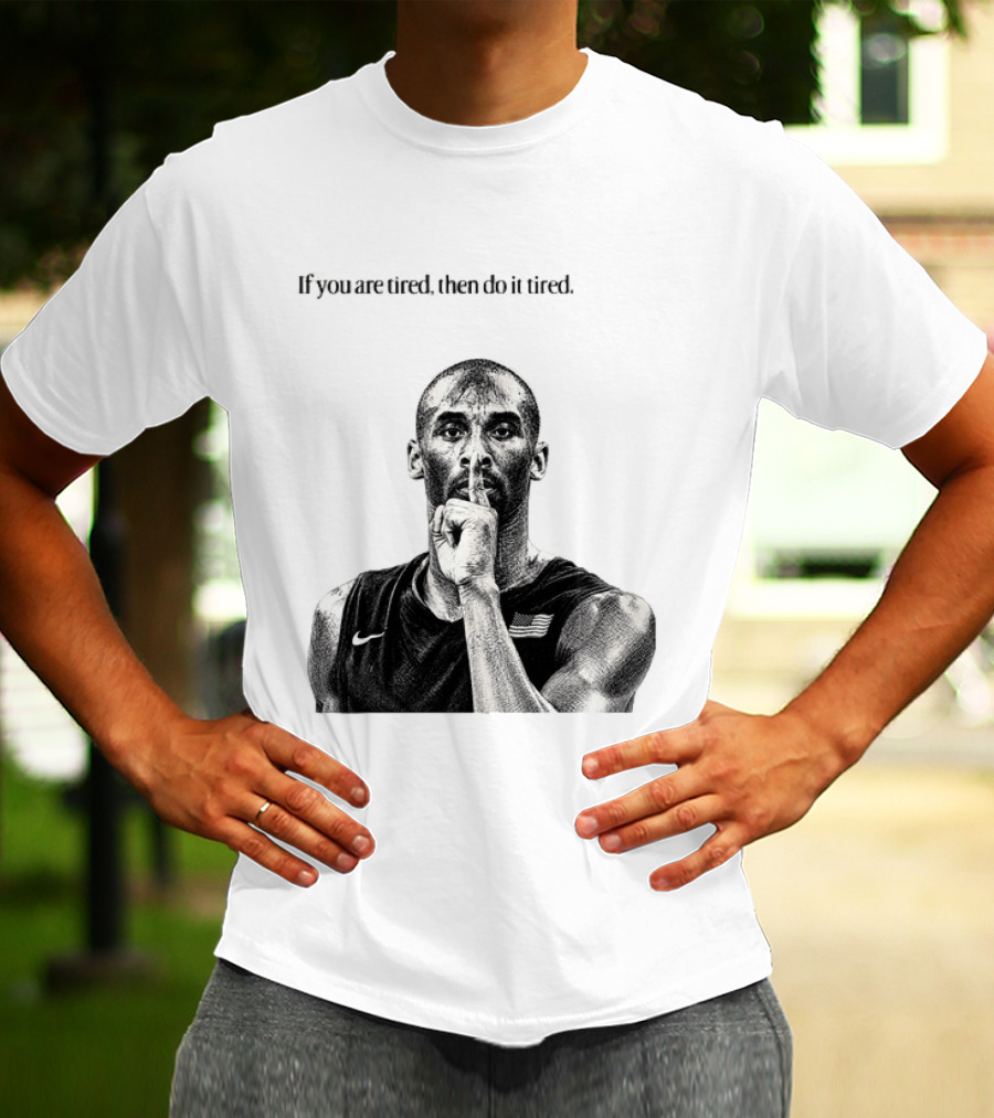Kobe Bryant If You Are Tired Then Do It Tired Inspirational Basketball Motivation T-Shirt