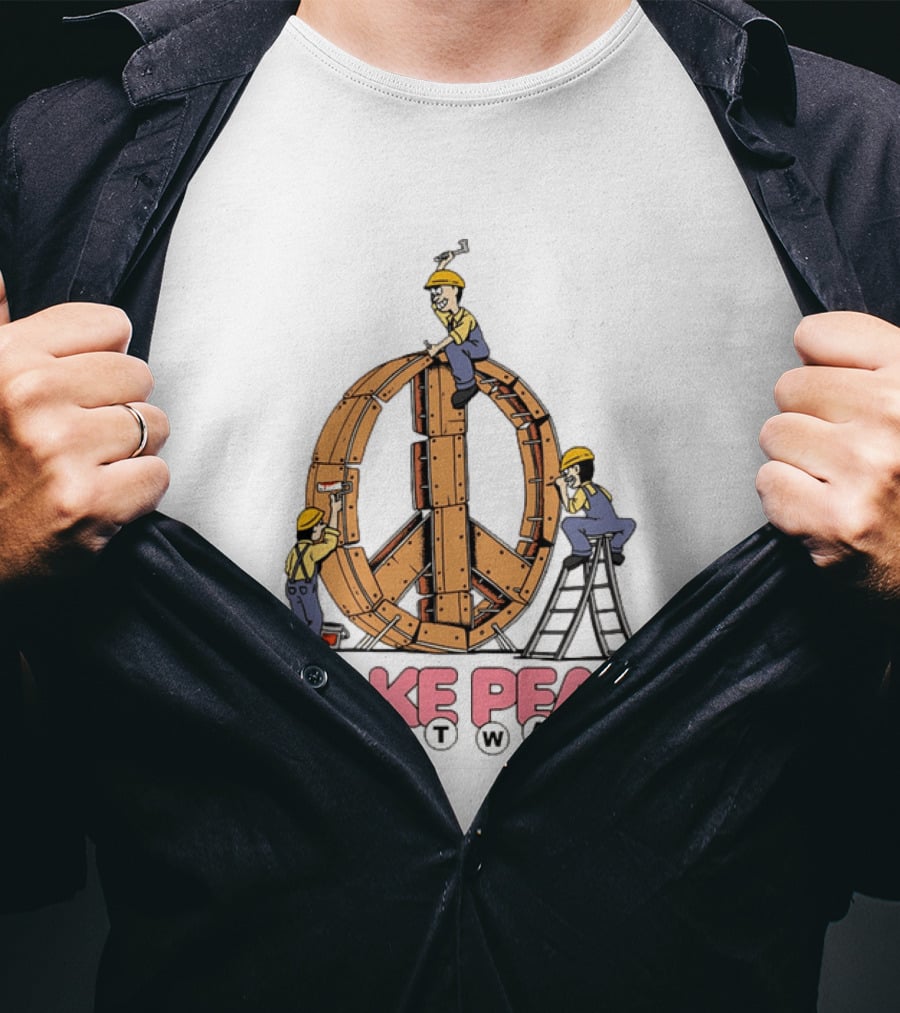 Make Peace Not War Workers Building A Wooden Peace Sign T-Shirt