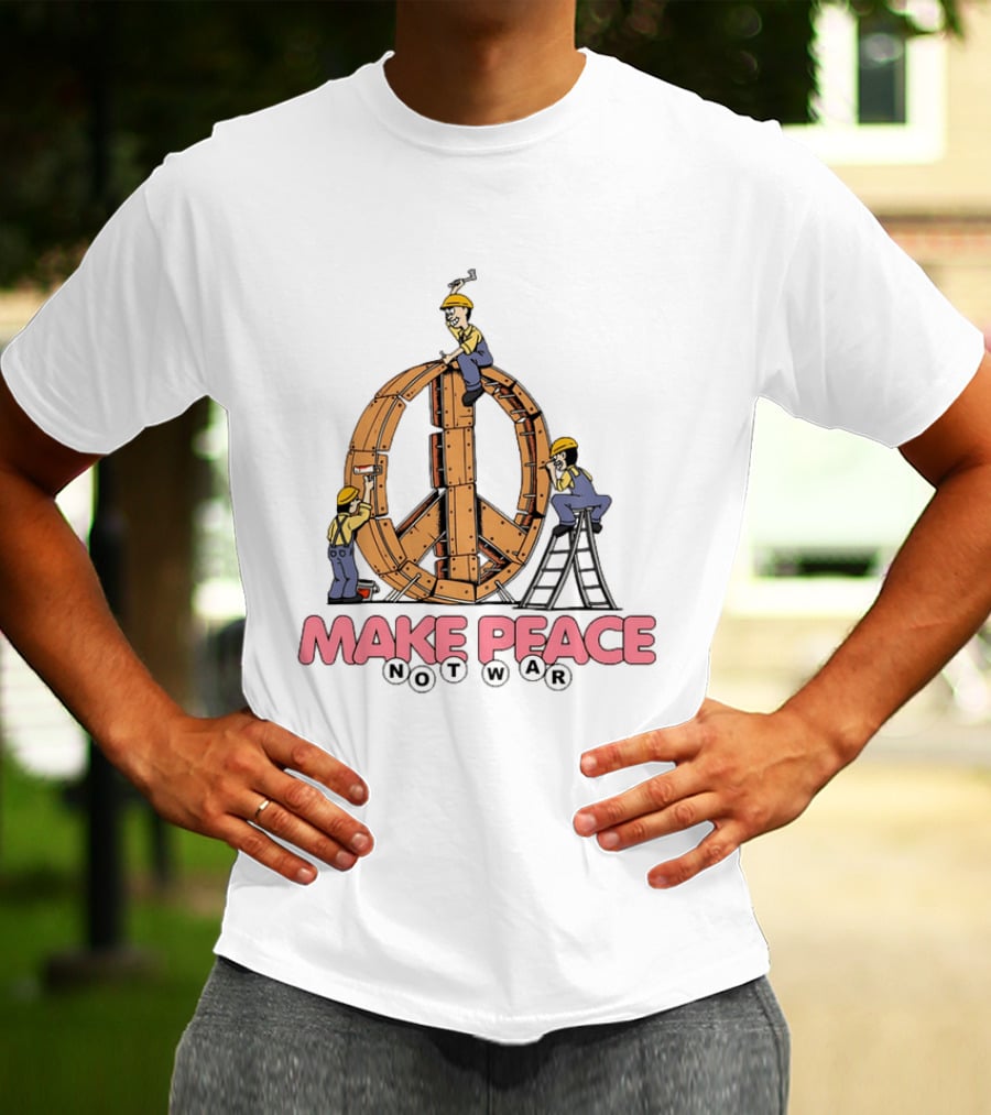 Make Peace Not War Workers Building A Wooden Peace Sign T-Shirt