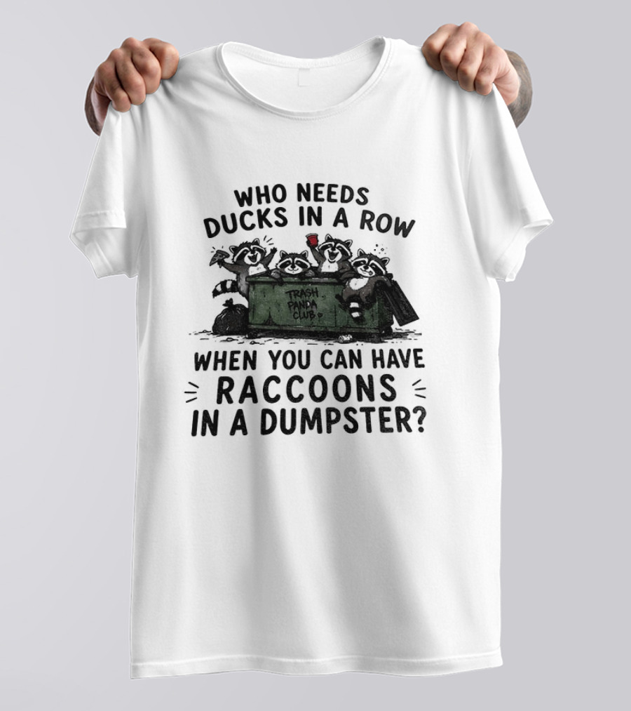 Who Needs Ducks In A Row When You Can Have Raccoons In A Dumpster Trash Panda Club T-Shirt
