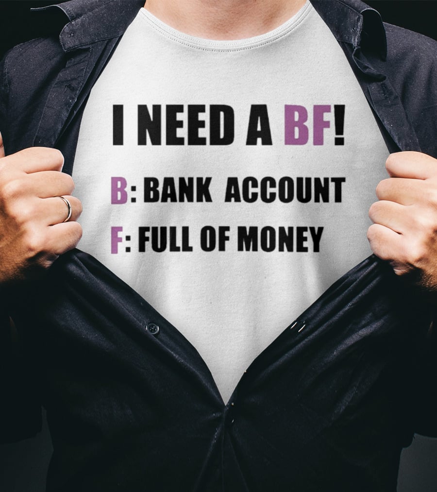 I Need A BF Bank Account Full Of Money T-Shirt