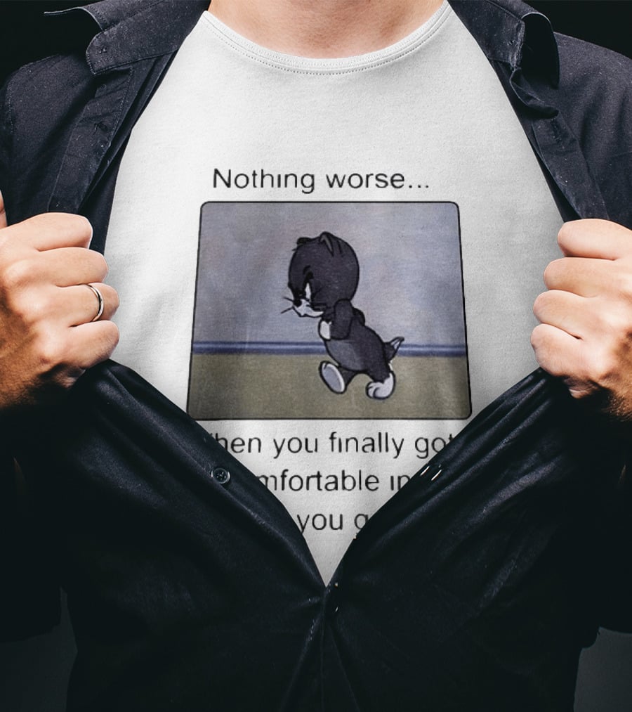 Nothing Worse When You Finally Got All Comfortable In Bed But Now You Gotta Pee Tom Cat T-Shirt