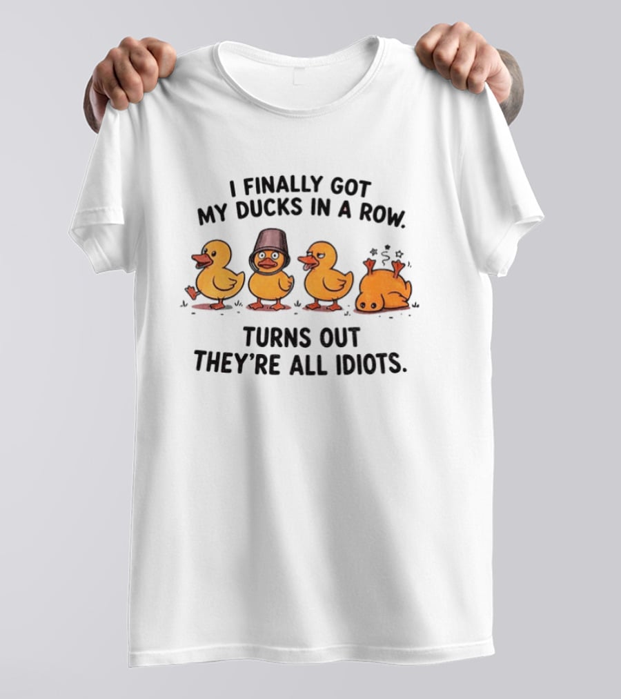 I Finally Got My Ducks In A Row Turns Out They're All Idiots Yellow Ducks T-Shirt