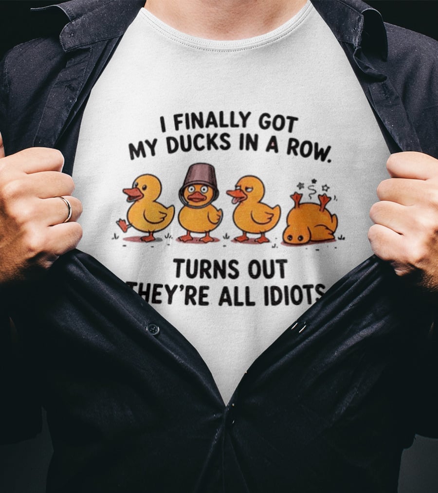 I Finally Got My Ducks In A Row Turns Out They're All Idiots Yellow Ducks T-Shirt