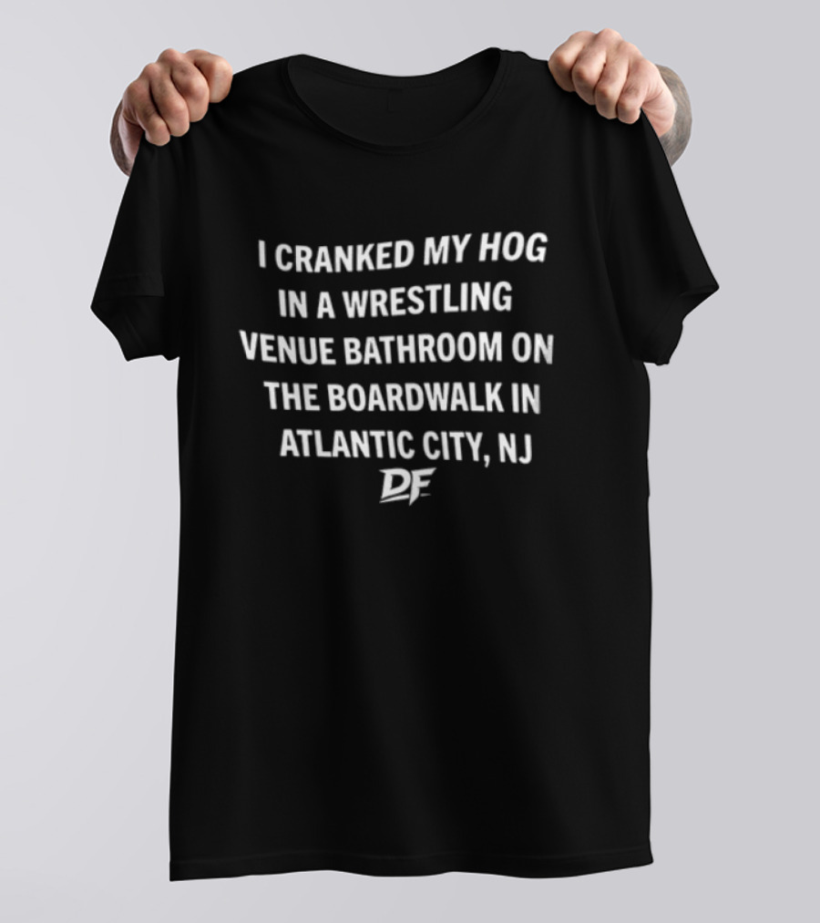I Cranked My Hog In A Wrestling Venue Bathroom On The Boardwalk In Atlantic City NJ DE T-Shirt