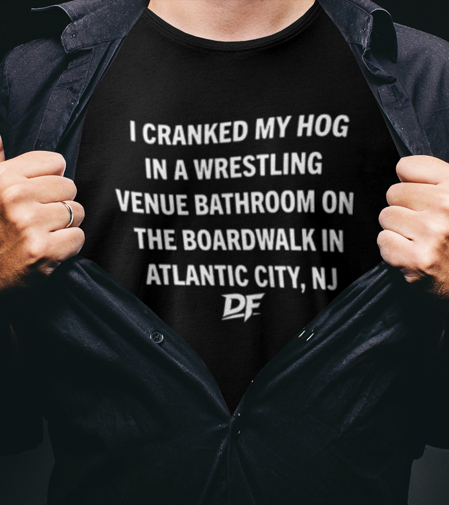 I Cranked My Hog In A Wrestling Venue Bathroom On The Boardwalk In Atlantic City NJ DE T-Shirt