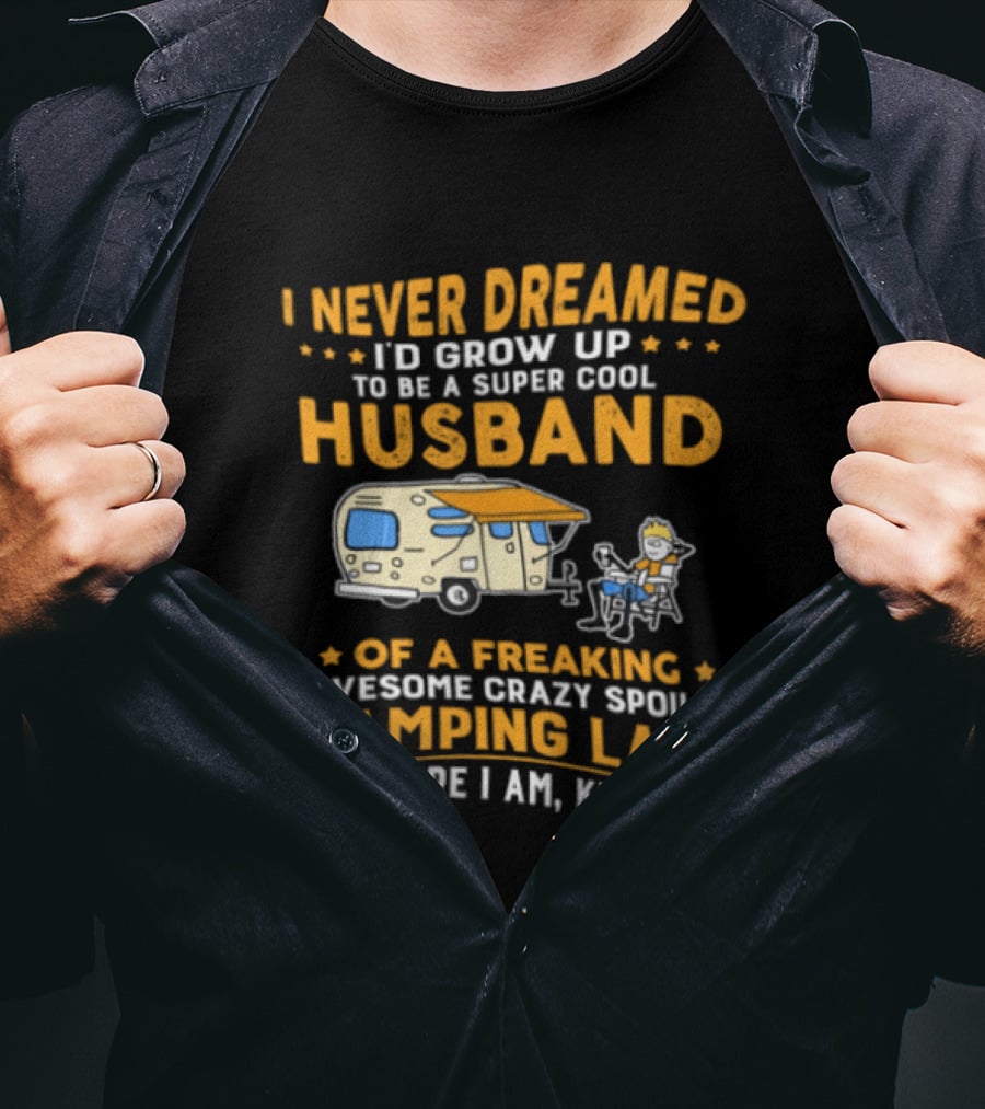I Never Dreamed I'd Grow Up To Be A Super Cool Husband Of A Freaking Awesome Crazy Spoiled Camping Lady But Here I Am Killing It T-Shirt