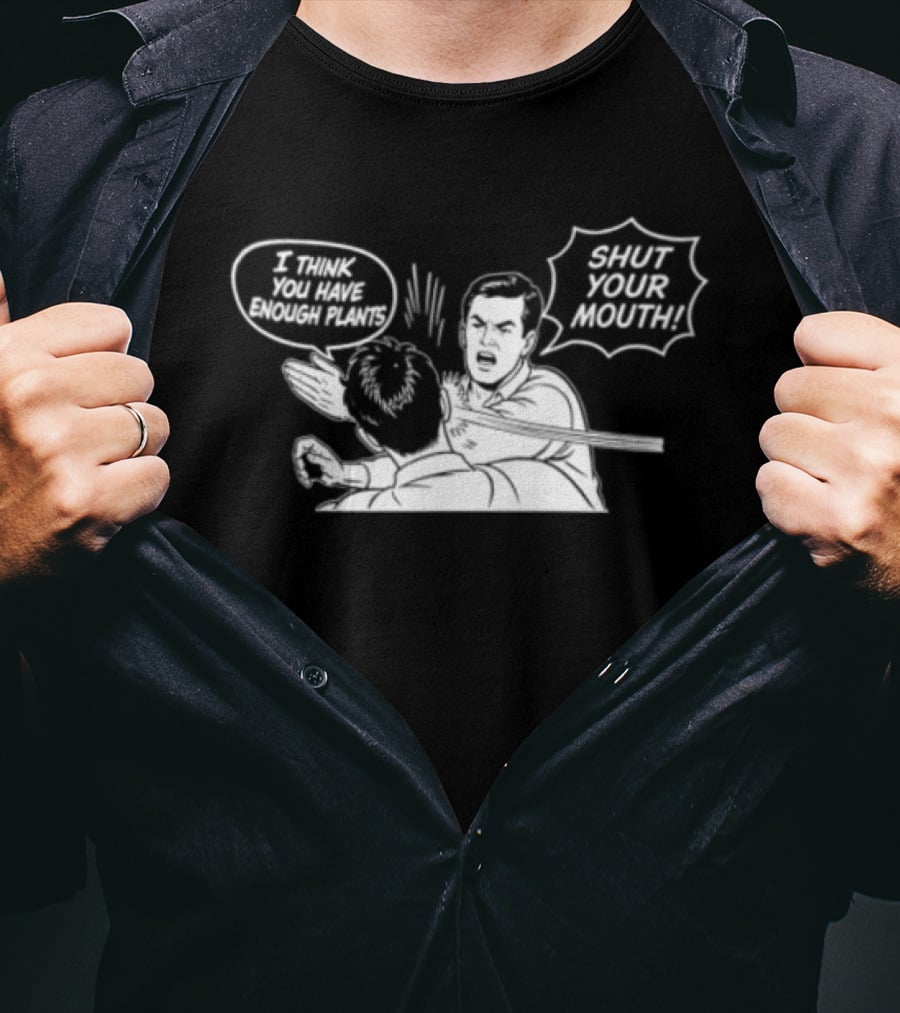 I Think You Have Enough Plants Shut Your Mouth Plant Lover Funny Speech Bubbles And Plants T-Shirt