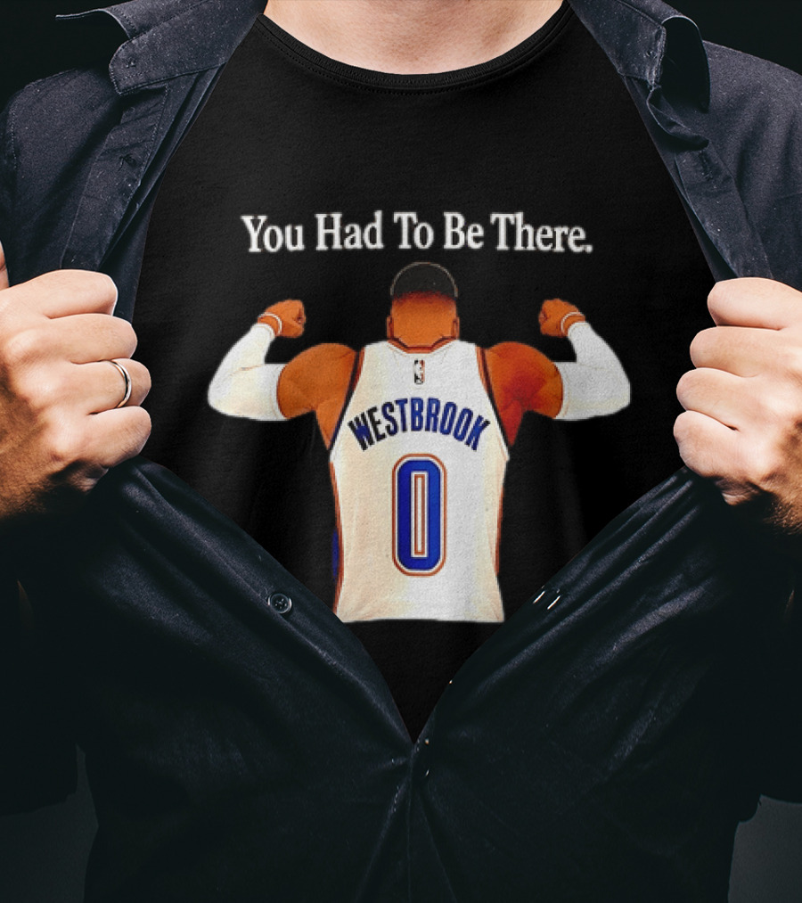 You Had To Be There Westbrook 0 OKC Thunder T-Shirt