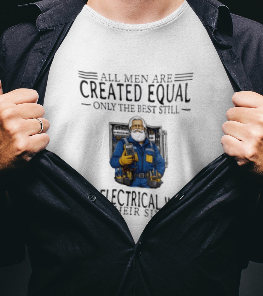 All Men Are Created Equal Only The Best Still Do Electrical Work In Their Sixties Veteran Electrician T-Shirt