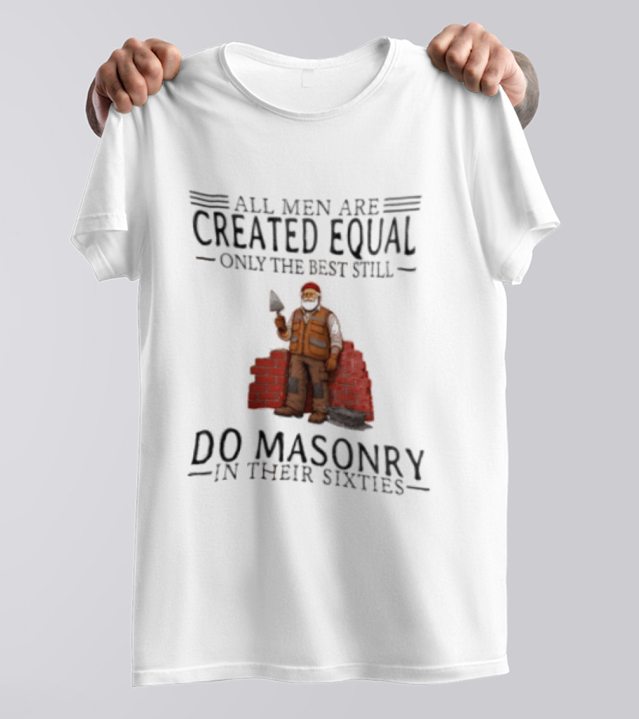 All Men Are Created Equal Only The Best Still Do Masonry In Their Sixties T-Shirt