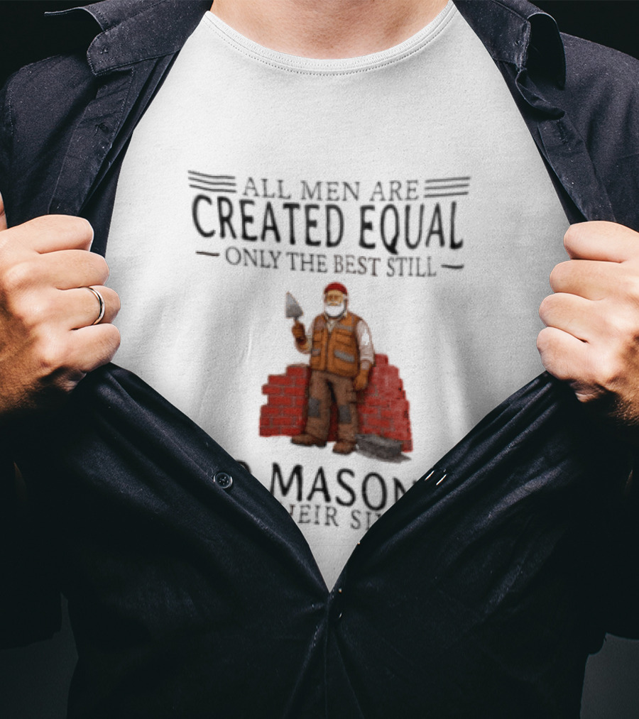 All Men Are Created Equal Only The Best Still Do Masonry In Their Sixties T-Shirt