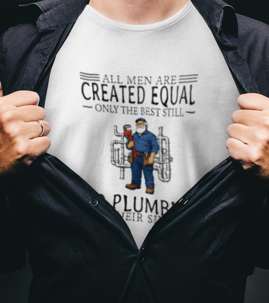 All Men Are Created Equal Only The Best Still Do Plumbing In Their Sixties T-Shirt