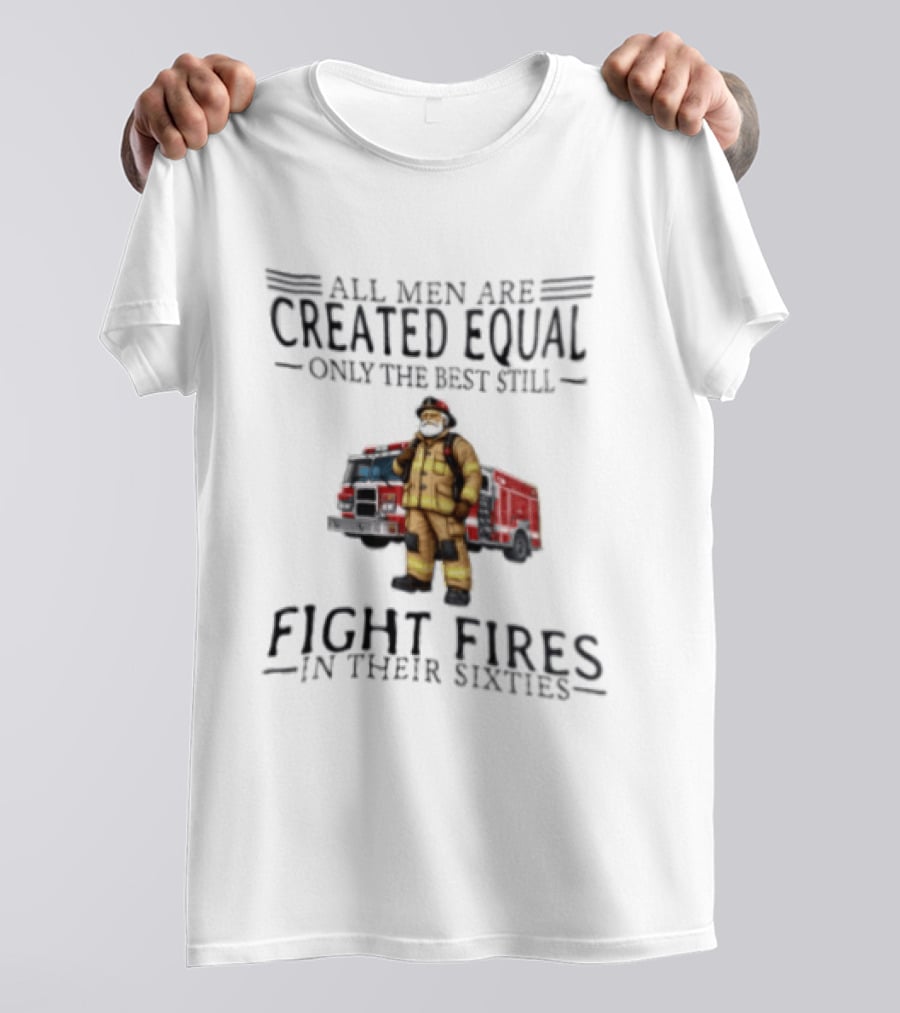 All Men Are Created Equal Only The Best Still Fight Fires In Their Sixties Firefighter Truck T-Shirt
