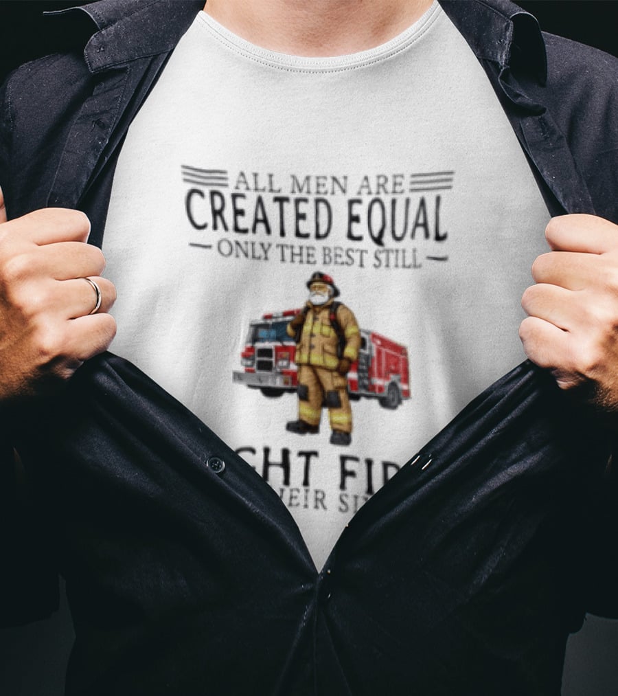 All Men Are Created Equal Only The Best Still Fight Fires In Their Sixties Firefighter Truck T-Shirt